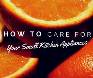 oranges with the words "How to care for your small kitchen appliances" overlaid